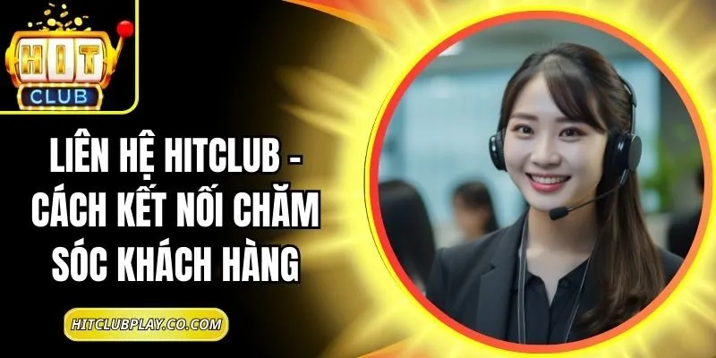 Liên Hệ Hitclub – Cách Kết Nối Chăm Sóc Khách Hàng 4 Liên Hệ Hitclub – Cách Kết Nối Chăm Sóc Khách Hàng