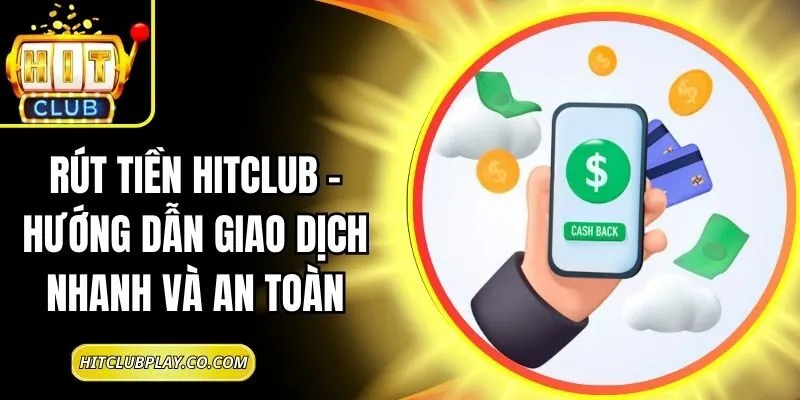 Rút Tiền Hitclub – Hướng Dẫn Giao Dịch Nhanh Và An Toàn 1 Rút Tiền Hitclub – Hướng Dẫn Giao Dịch Nhanh Và An Toàn