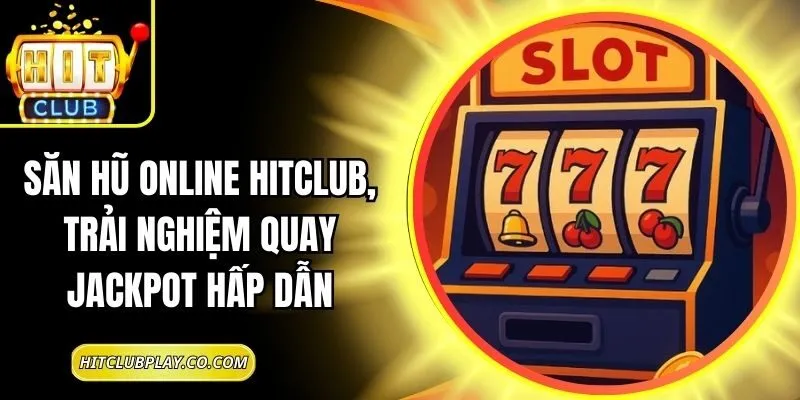 Săn Hũ Online Hitclub, Trải Nghiệm Quay Jackpot Hấp Dẫn 4 Săn Hũ Online Hitclub, Trải Nghiệm Quay Jackpot Hấp Dẫn