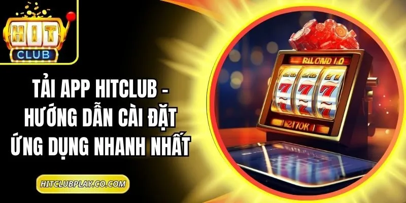 Tải App Hitclub – Hướng Dẫn Cài Đặt Ứng Dụng Nhanh Nhất 2 Tải App Hitclub – Hướng Dẫn Cài Đặt Ứng Dụng Nhanh Nhất